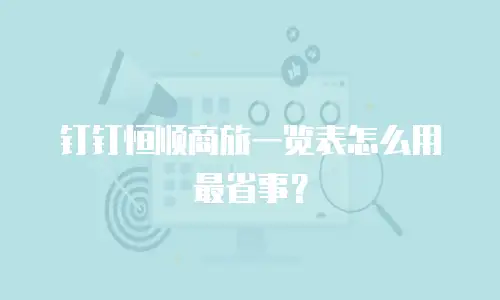 钉钉恒顺商旅一览表怎么用最省事？