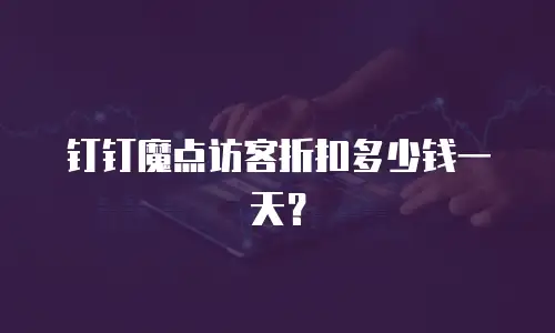 钉钉魔点访客折扣多少钱一天？