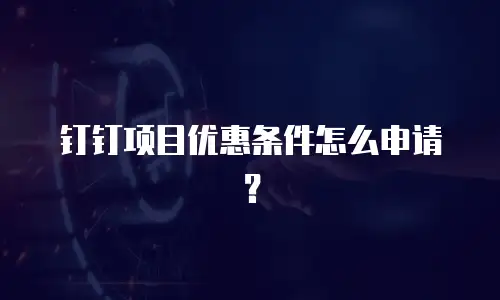 钉钉项目优惠条件怎么申请？
