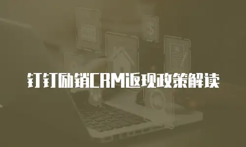 钉钉励销CRM返现政策解读