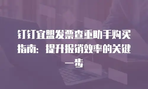 钉钉宜盟发票查重助手购买指南：提升报销效率的关键一步