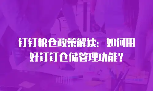 钉钉粮仓政策解读：如何用好钉钉仓储管理功能？