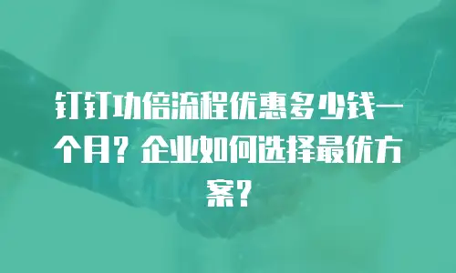 钉钉功倍流程优惠多少钱一个月？企业如何选择最优方案？