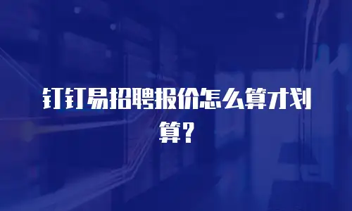 钉钉易招聘报价怎么算才划算？
