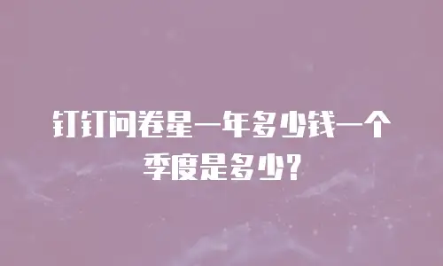 钉钉问卷星一年多少钱一个季度是多少？