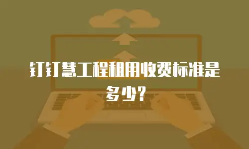 钉钉慧工程租用收费标准是多少？