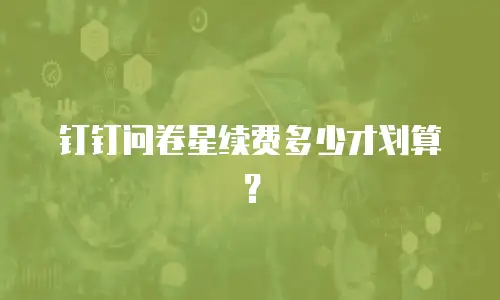 钉钉问卷星续费多少才划算？