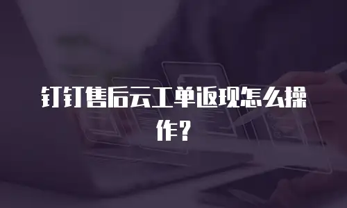钉钉售后云工单返现怎么操作？