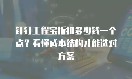 钉钉工程宝折扣多少钱一个点？看懂成本结构才能选对方案