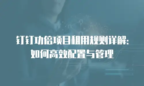 钉钉功倍项目租用规则详解：如何高效配置与管理