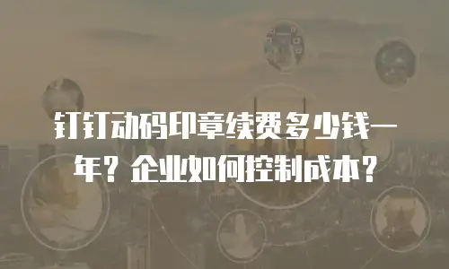 钉钉动码印章续费多少钱一年？企业如何控制成本？