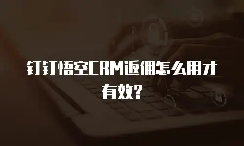 钉钉悟空CRM返佣怎么用才有效？