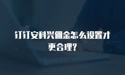 钉钉安科兴佣金怎么设置才更合理？