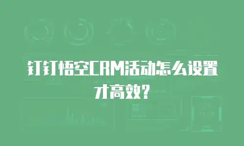钉钉悟空CRM活动怎么设置才高效？