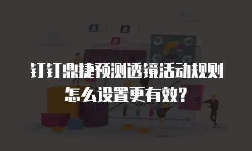 钉钉鼎捷预测透镜活动规则怎么设置更有效？