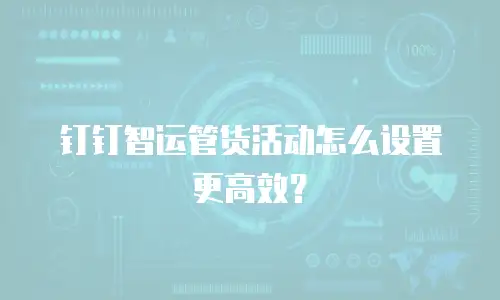 钉钉智运管货活动怎么设置更高效？