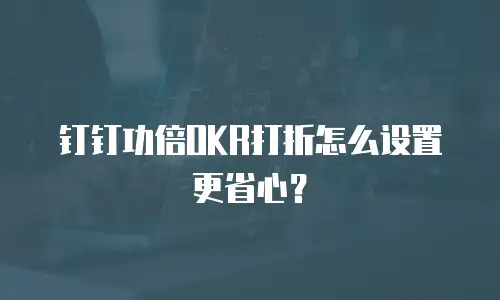钉钉功倍OKR打折怎么设置更省心？