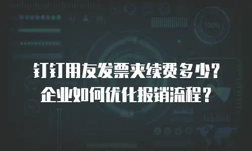 钉钉用友发票夹续费多少？企业如何优化报销流程？