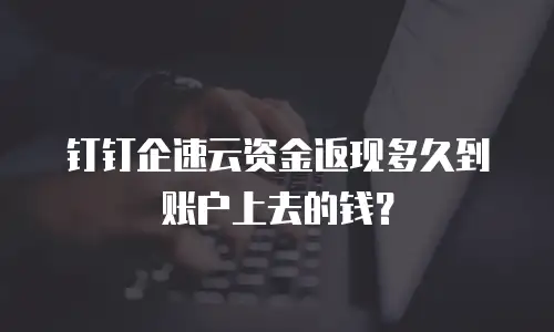 钉钉企速云资金返现多久到账户上去的钱？