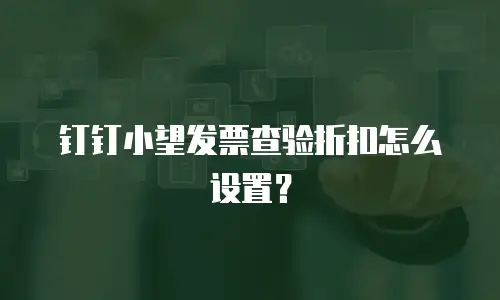 钉钉小望发票查验折扣怎么设置？