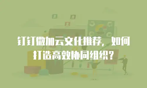 钉钉微加云文化推荐，如何打造高效协同组织？