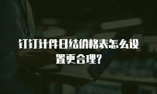 钉钉计件日结价格表怎么设置更合理？