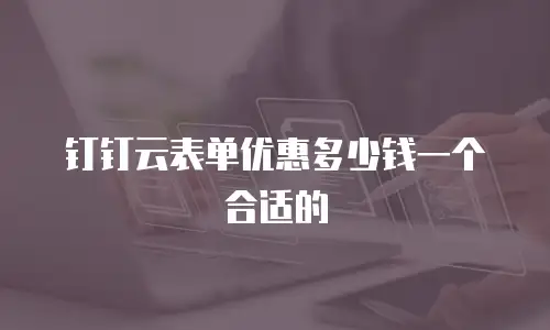 钉钉云表单优惠多少钱一个合适的