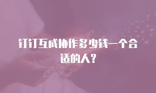 钉钉互成协作多少钱一个合适的人？