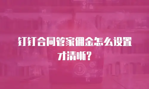 钉钉合同管家佣金怎么设置才清晰？