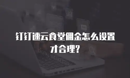 钉钉速云食堂佣金怎么设置才合理？