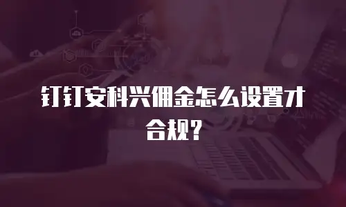 钉钉安科兴佣金怎么设置才合规？