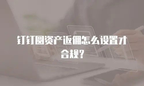 钉钉圆资产返佣怎么设置才合规？