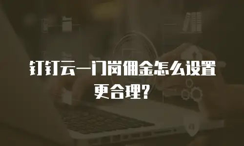 钉钉云一门岗佣金怎么设置更合理？