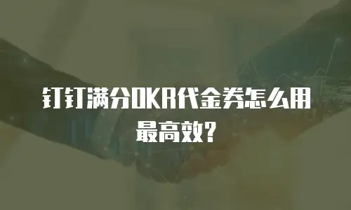 钉钉满分OKR代金券怎么用最高效？