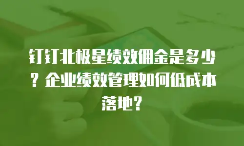 钉钉北极星绩效佣金是多少？企业绩效管理如何低成本落地？