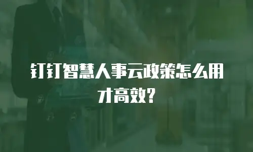 钉钉智慧人事云政策怎么用才高效？