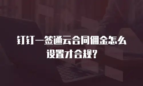 钉钉一签通云合同佣金怎么设置才合规？