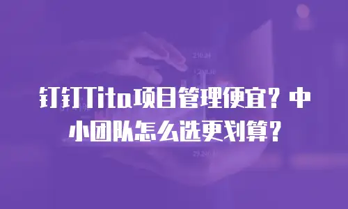 钉钉Tita项目管理便宜？中小团队怎么选更划算？