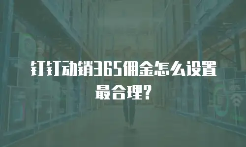 钉钉动销365佣金怎么设置最合理？