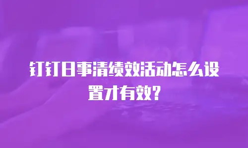 钉钉日事清绩效活动怎么设置才有效？