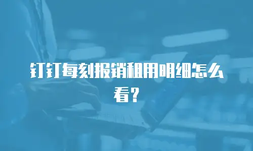 钉钉每刻报销租用明细怎么看？