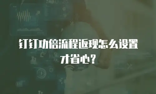 钉钉功倍流程返现怎么设置才省心？