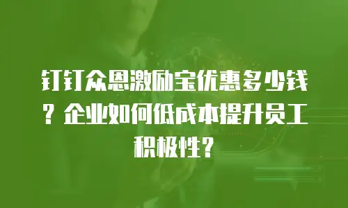 钉钉众恩激励宝优惠多少钱？企业如何低成本提升员工积极性？