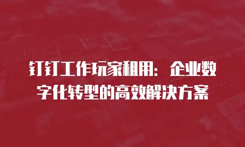 钉钉工作玩家租用：企业数字化转型的高效解决方案