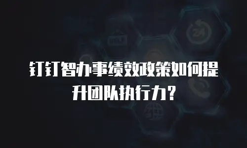 钉钉智办事绩效政策如何提升团队执行力？