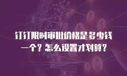 钉钉限时审批价格是多少钱一个？怎么设置才划算？