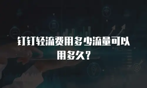 钉钉轻流费用多少流量可以用多久？