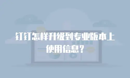 钉钉怎样升级到专业版本上使用信息？