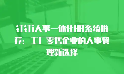 钉钉i人事一体化HR系统推荐：工厂零售企业的人事管理新选择