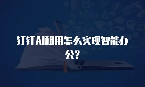 钉钉AI租用怎么实现智能办公？